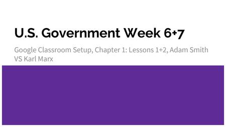 U.S. Government Week 6+7 Google Classroom Setup, Chapter 1: Lessons 1+2, Adam Smith VS Karl Marx.