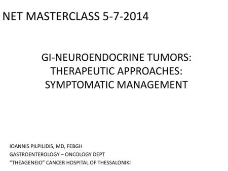 NET MASTERCLASS 5-7-2014 GI-NEUROENDOCRINE TUMORS: THERAPEUTIC APPROACHES: SYMPTOMATIC MANAGEMENT IOANNIS PILPILIDIS, MD, FEBGH GASTROENTEROLOGY – ONCOLOGY.