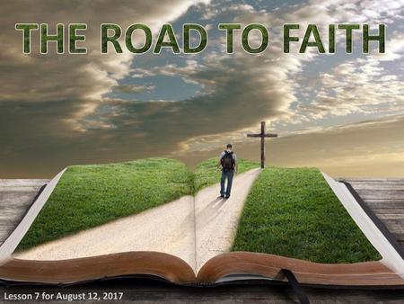 THE ROAD TO FAITH Lesson 7 for August 12, 2017.