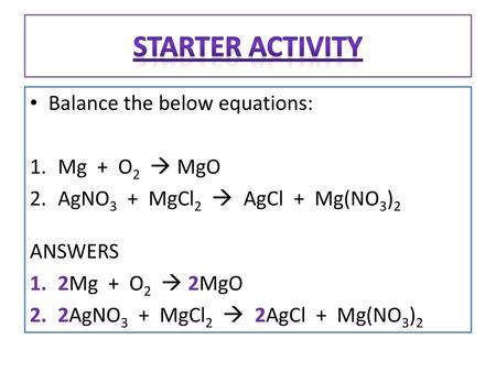 Starter Activity Balance the below equations: Mg + O2  MgO