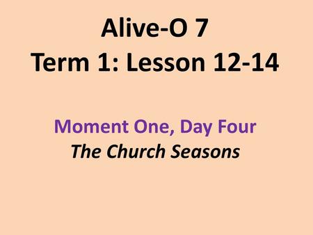 Alive-O 7 Term 1: Lesson Moment One, Day Four The Church Seasons