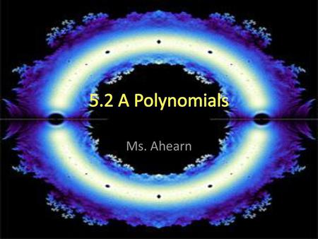 5.2 A Polynomials Ms. Ahearn.