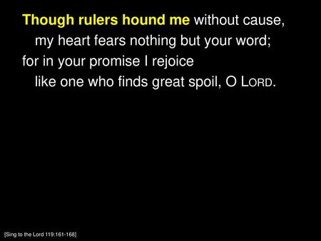 Though rulers hound me without cause, my heart fears nothing but your word; for in your promise I rejoice like one who finds great spoil, O Lord. [Sing.