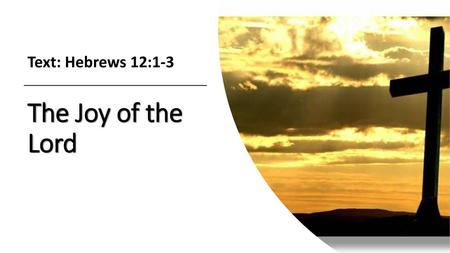 Text: Hebrews 12:1-3 The Joy of the Lord.