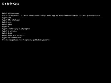 K Y Jelly Cost ky jelly while pregnant com or call 877 636 Rx - Rx - About The Founders - Sandy A Reese Rigg, RN, Rph - Susan Chin Jackson, RPh - Both.