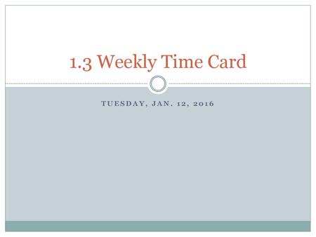 1.3 Weekly Time Card Tuesday, Jan. 12, 2016.