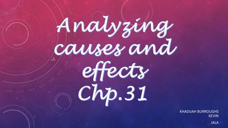 Analyzing causes and effects Chp.31