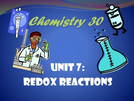 Chemistry 30 Unit 7: REDOX Reactions.