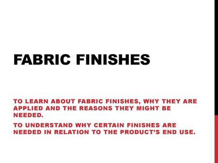 Fabric Finishes To learn about fabric finishes, why they are applied and the reasons they might be needed. To understand why certain finishes are needed.