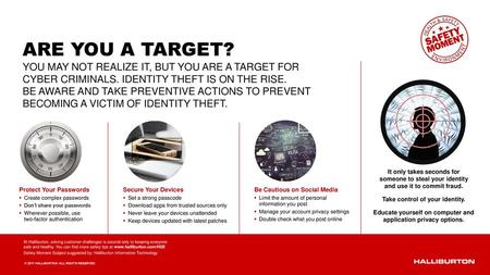 ARE YOU A TARGET? YOU MAY NOT REALIZE IT, BUT YOU ARE A TARGET FOR CYBER CRIMINALS. IDENTITY THEFT IS ON THE RISE. BE AWARE AND TAKE PREVENTIVE ACTIONS.