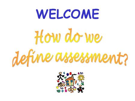 WELCOME How do we define assessment?.