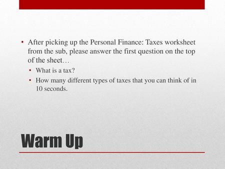 After picking up the Personal Finance: Taxes worksheet from the sub, please answer the first question on the top of the sheet… What is a tax? How many.