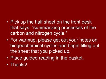 Pick up the half sheet on the front desk that says, “summarizing processes of the carbon and nitrogen cycle.” For warmup, please get out your notes on.