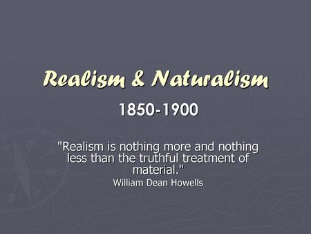 Realism & Naturalism 1850-1900 Realism is nothing more and nothing less than the truthful treatment of material. William Dean Howells.