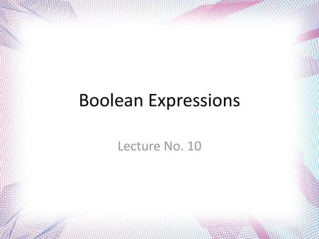 Boolean Expressions Lecture No. 10.