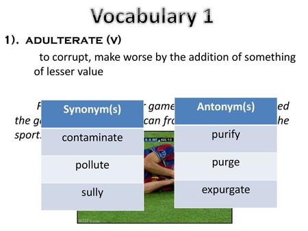 Vocabulary 1 1). adulterate (v) to corrupt, make worse by the addition of something of lesser value Flopping during soccer games has really adulterated.