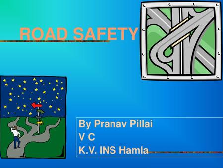 ROAD SAFETY By Pranav Pillai V C K.V. INS Hamla.