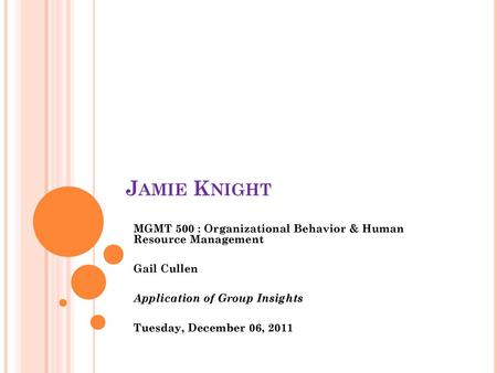 Jamie Knight MGMT 500 : Organizational Behavior & Human Resource Management Gail Cullen Application of Group Insights Tuesday, December 06, 2011.