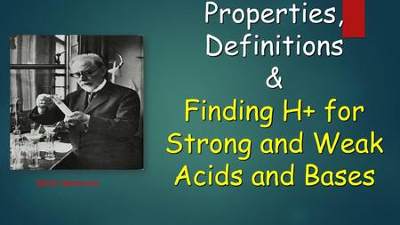 ACID Properties, Definitions & Finding H+ for Strong and Weak Acids and Bases Søren Sørensen.