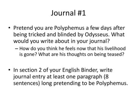 Journal #1 Pretend you are Polyphemus a few days after being tricked and blinded by Odysseus. What would you write about in your journal? How do you think.