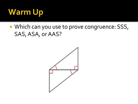 Warm Up Which can you use to prove congruence: SSS, SAS, ASA, or AAS?