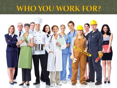 WHO YOU WORK FOR?.