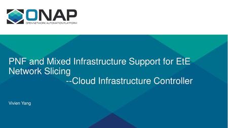 PNF and Mixed Infrastructure Support for EtE Network Slicing --Cloud Infrastructure Controller Vivien Yang.