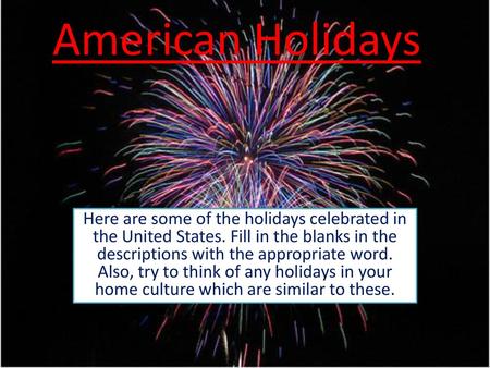 American Holidays Here are some of the holidays celebrated in the United States. Fill in the blanks in the descriptions with the appropriate word. Also,