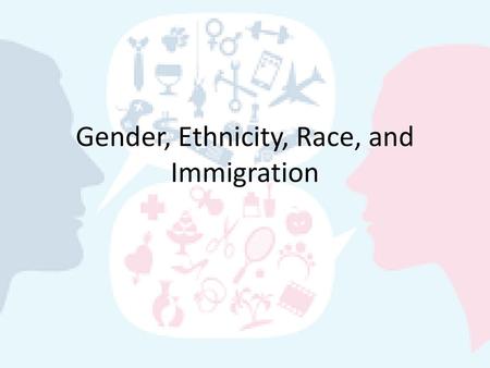 Gender, Ethnicity, Race, and Immigration