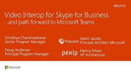 9/11/2018 7:36 PM BRK2170 Video Interop for Skype for Business …and path forward to Microsoft Teams Srividhya Chandrasekaran Senior Program Manager Doug.