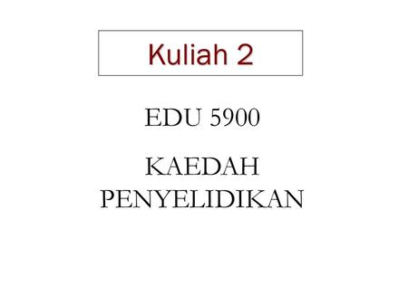 Kuliah 2 EDU 5900 KAEDAH PENYELIDIKAN.