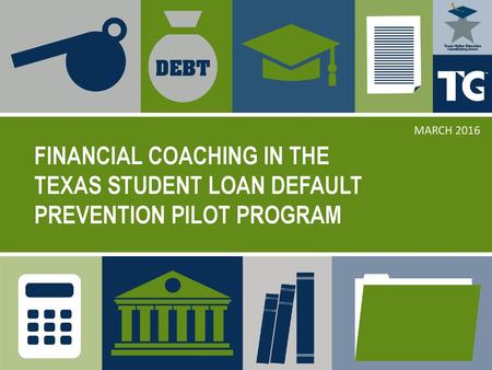 Financial Coaching in the Texas Student Loan Default Prevention Pilot Program MARCH 2016.