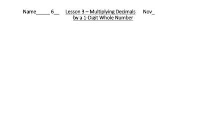 Name_____ 6__ Lesson 3 – Multiplying Decimals Nov_