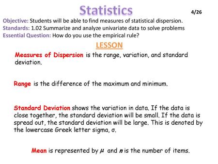 Statistics 4/26 Objective: Students will be able to find measures of statistical dispersion. Standards: 1.02 Summarize and analyze univariate data to solve.