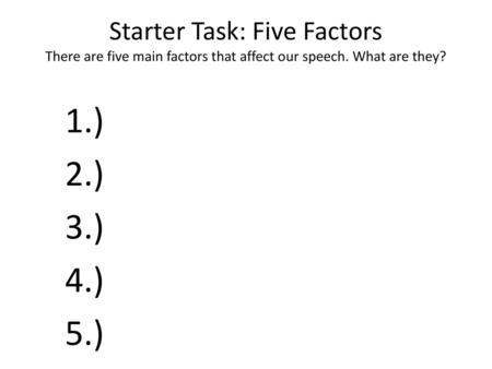 Starter Task: Five Factors There are five main factors that affect our speech. What are they? 1.) 2.) 3.) 4.) 5.)