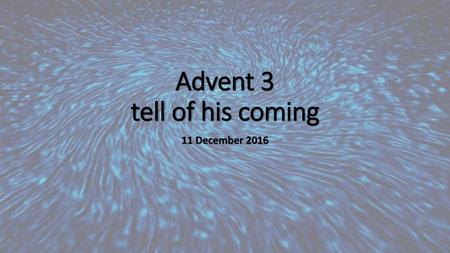 Advent 3 tell of his coming