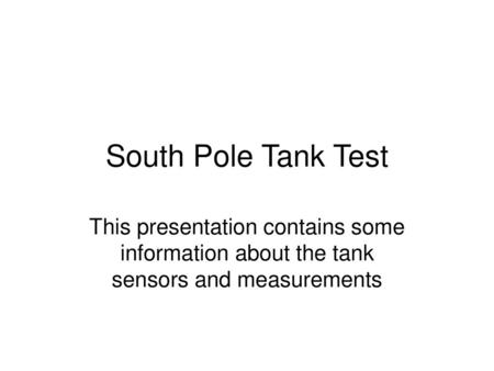 South Pole Tank Test This presentation contains some information about the tank sensors and measurements.