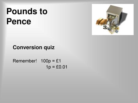 Conversion quiz Remember! 100p = £1 1p = £0.01