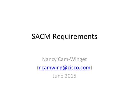 Nancy Cam-Winget (ncamwing@cisco.com) June 2015 SACM Requirements Nancy Cam-Winget (ncamwing@cisco.com) June 2015.