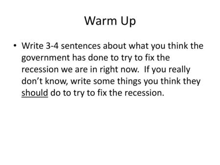 Warm Up Write 3-4 sentences about what you think the government has done to try to fix the recession we are in right now. If you really don’t know, write.