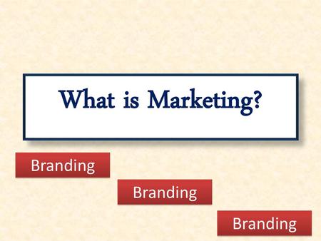 What is Marketing? Branding Branding Branding.