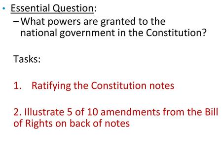 Essential Question: What powers are granted to the national government in the Constitution? Tasks: Ratifying the Constitution notes 2. Illustrate 5 of.