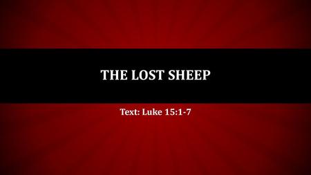 THE LOST SHEEP Text: Luke 15:1-7.