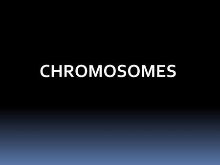 CHROMOSOMES.