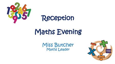 Reception Maths Evening Miss Butcher Maths Leader