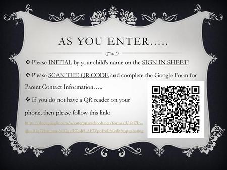 As you enter….. Please INITIAL by your child’s name on the SIGN IN SHEET! Please SCAN THE QR CODE and complete the Google Form for Parent Contact Information…..