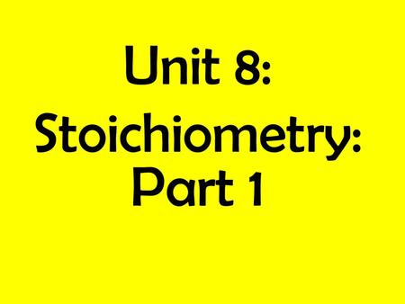 Unit 8: Stoichiometry: Part 1