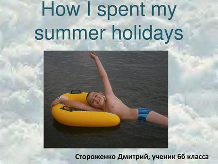 How I spent my summer holidays