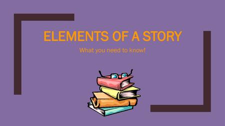 Elements of a Story What you need to know!.