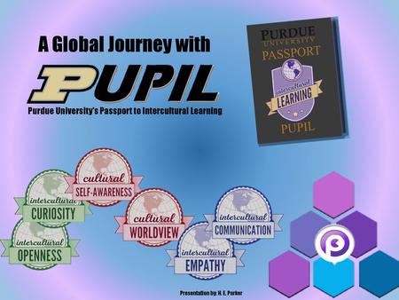 A Global Journey with Purdue University’s Passport to Intercultural Learning Presentation by: H. E. Parker.